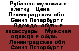 Рубашка мужская в клетку › Цена ­ 700 - Ленинградская обл., Санкт-Петербург г. Одежда, обувь и аксессуары » Мужская одежда и обувь   . Ленинградская обл.,Санкт-Петербург г.